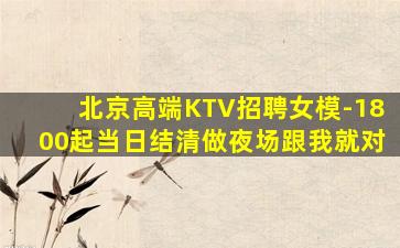 北京高端KTV招聘女模-1800起当日结清做夜场跟我就对