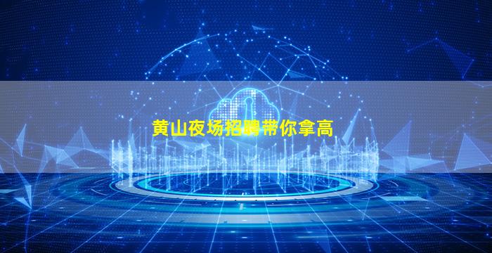 黄山夜场招聘带你拿高
